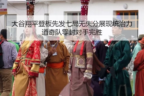 大谷翔平登板先发七局无失分展现统治力 道奇队零封对手完胜